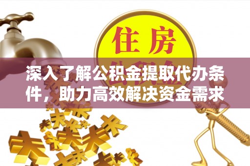 射洪深入了解公积金提取代办条件，助力高效解决资金需求