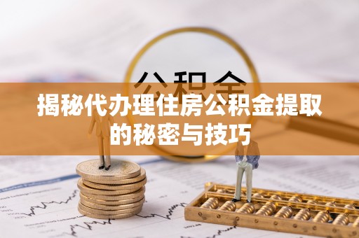 射洪揭秘代办理住房公积金提取的秘密与技巧