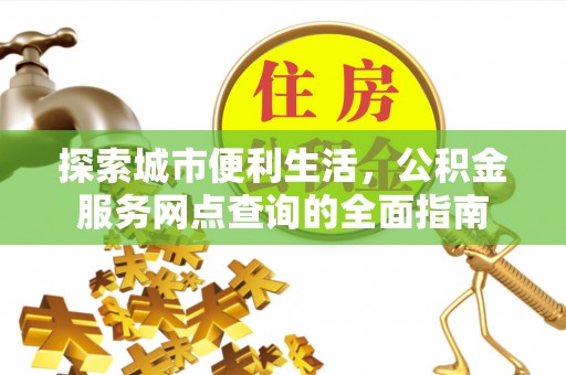 射洪探索城市便利生活，公积金服务网点查询的全面指南