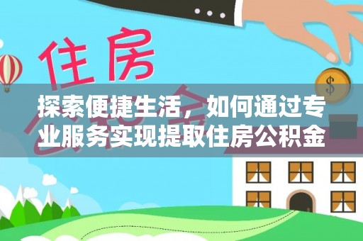 射洪探索便捷生活，如何通过专业服务实现提取住房公积金代办