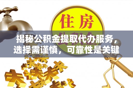 射洪揭秘公积金提取代办服务，选择需谨慎，可靠性是关键
