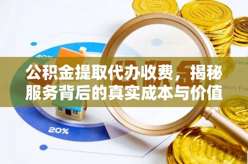 射洪公积金提取代办收费，揭秘服务背后的真实成本与价值