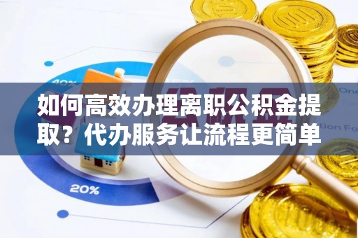 射洪如何高效办理离职公积金提取？代办服务让流程更简单