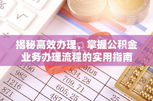 射洪揭秘高效办理，掌握公积金业务办理流程的实用指南