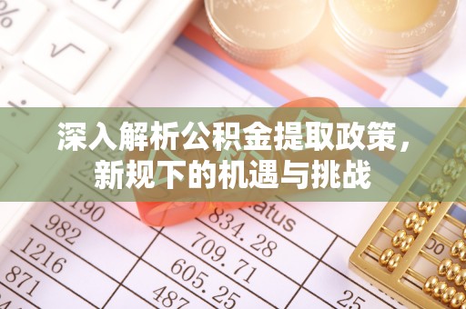 射洪深入解析公积金提取政策，新规下的机遇与挑战