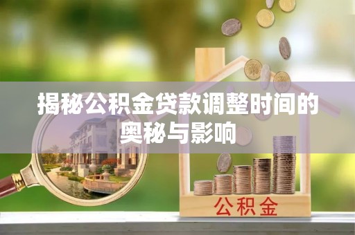 射洪揭秘公积金贷款调整时间的奥秘与影响