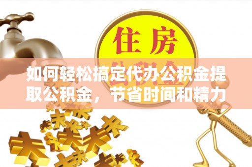 射洪如何轻松搞定代办公积金提取公积金，节省时间和精力的秘密武器