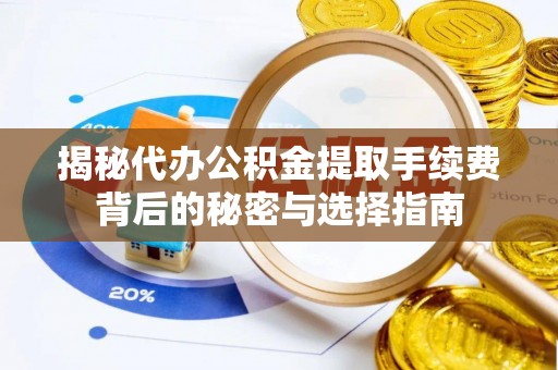 射洪揭秘代办公积金提取手续费背后的秘密与选择指南