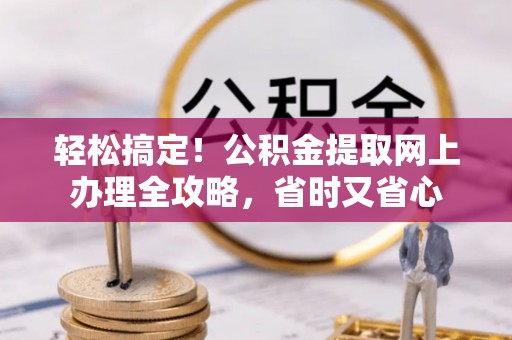 射洪轻松搞定！公积金提取网上办理全攻略，省时又省心