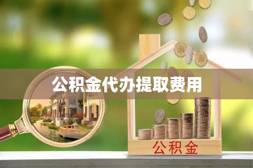 射洪公积金代办提取费用