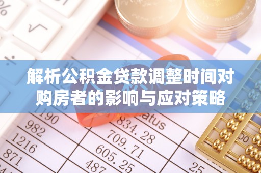 射洪解析公积金贷款调整时间对购房者的影响与应对策略