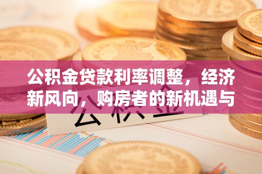 射洪公积金贷款利率调整，经济新风向，购房者的新机遇与挑战