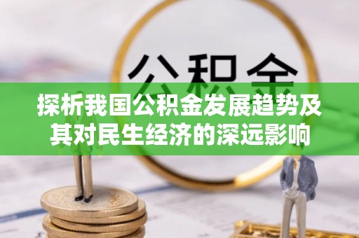 射洪探析我国公积金发展趋势及其对民生经济的深远影响