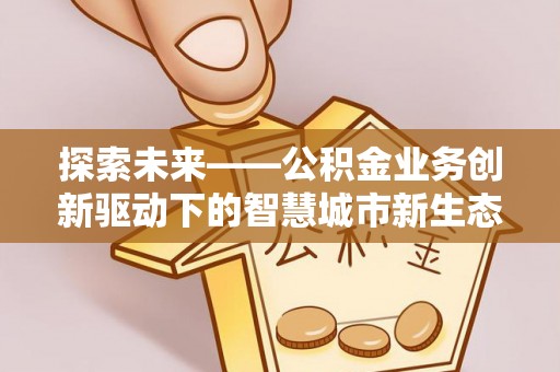 射洪探索未来——公积金业务创新驱动下的智慧城市新生态