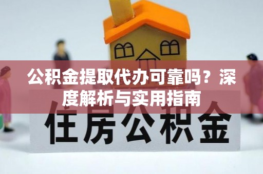 射洪公积金提取代办可靠吗？深度解析与实用指南