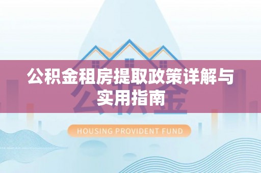 射洪公积金租房提取政策详解与实用指南
