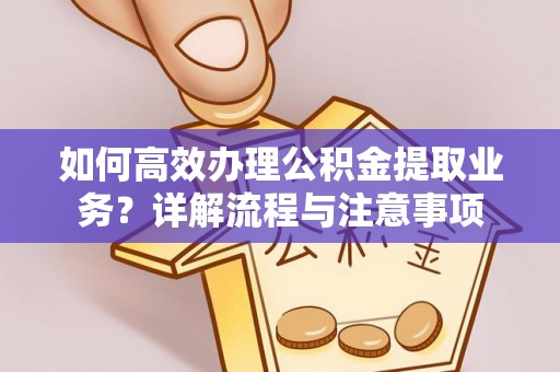 射洪如何高效办理公积金提取业务？详解流程与注意事项