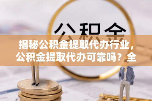 射洪揭秘公积金提取代办行业，公积金提取代办可靠吗？全面解析与风险规避