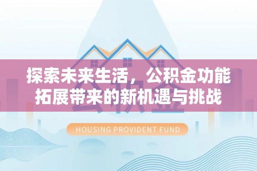 射洪探索未来生活，公积金功能拓展带来的新机遇与挑战