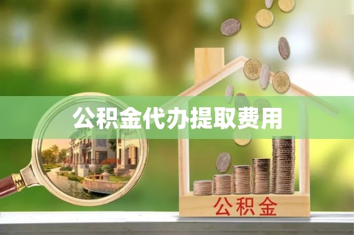 射洪公积金代办提取费用