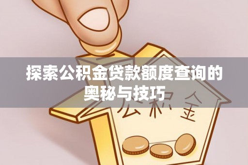 射洪探索公积金贷款额度查询的奥秘与技巧
