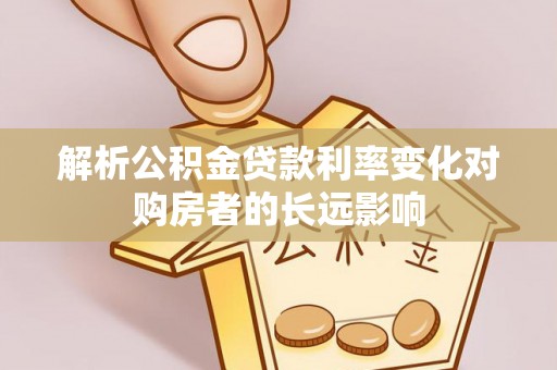 射洪解析公积金贷款利率变化对购房者的长远影响