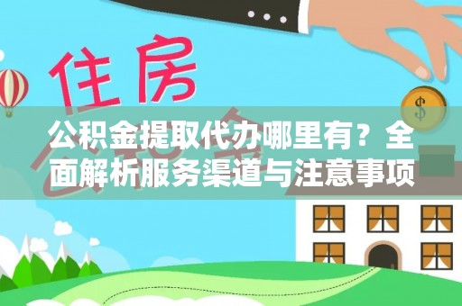 射洪公积金提取代办哪里有？全面解析服务渠道与注意事项