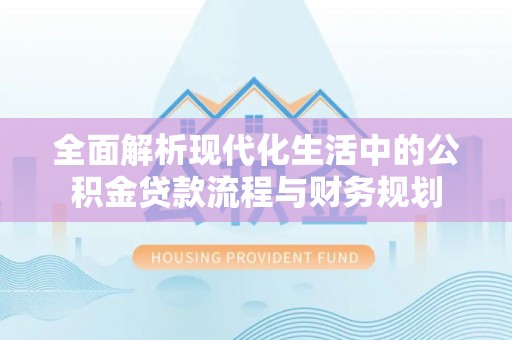 射洪全面解析现代化生活中的公积金贷款流程与财务规划