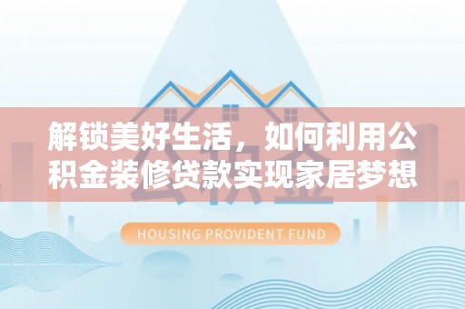 射洪解锁美好生活，如何利用公积金装修贷款实现家居梦想