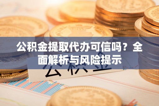 射洪公积金提取代办可信吗？全面解析与风险提示