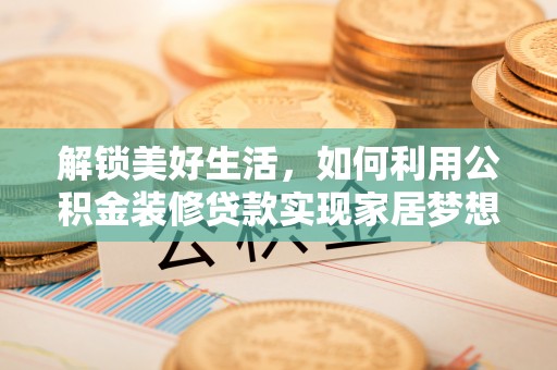 射洪解锁美好生活，如何利用公积金装修贷款实现家居梦想