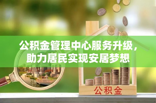 射洪公积金管理中心服务升级，助力居民实现安居梦想