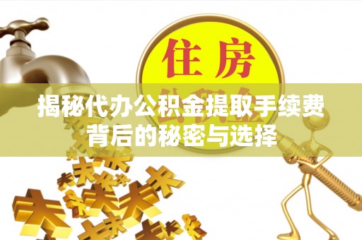 射洪揭秘代办公积金提取手续费背后的秘密与选择