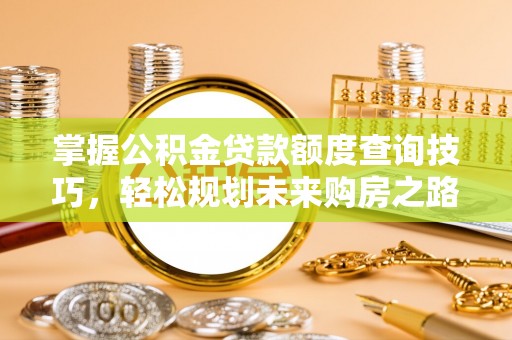 射洪掌握公积金贷款额度查询技巧，轻松规划未来购房之路