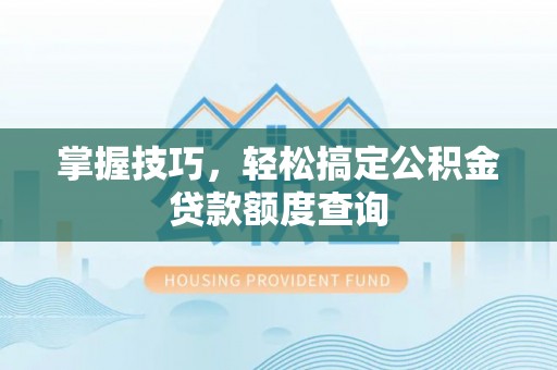 射洪掌握技巧，轻松搞定公积金贷款额度查询