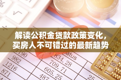 射洪解读公积金贷款政策变化，买房人不可错过的最新趋势