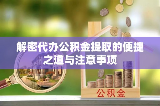 射洪解密代办公积金提取的便捷之道与注意事项