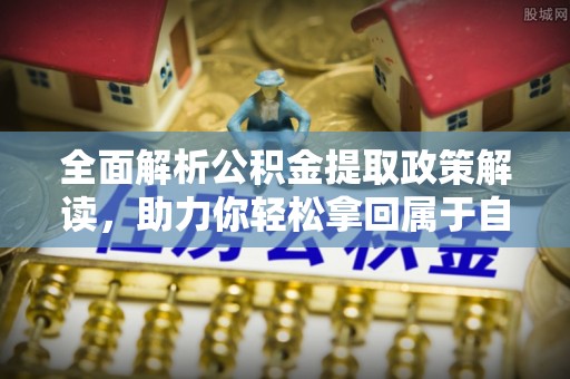 射洪全面解析公积金提取政策解读，助力你轻松拿回属于自己的钱