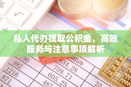 射洪私人代办提取公积金，高效服务与注意事项解析