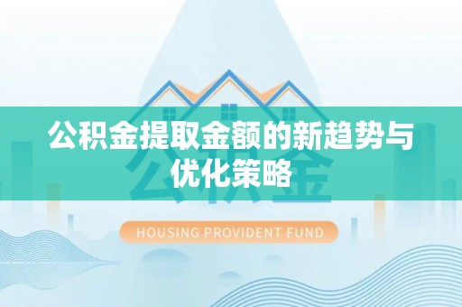 射洪公积金提取金额的新趋势与优化策略