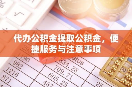射洪代办公积金提取公积金，便捷服务与注意事项