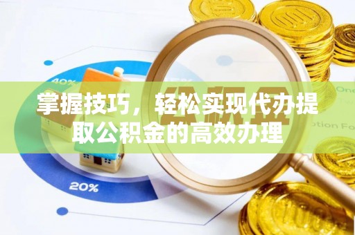 射洪掌握技巧，轻松实现代办提取公积金的高效办理