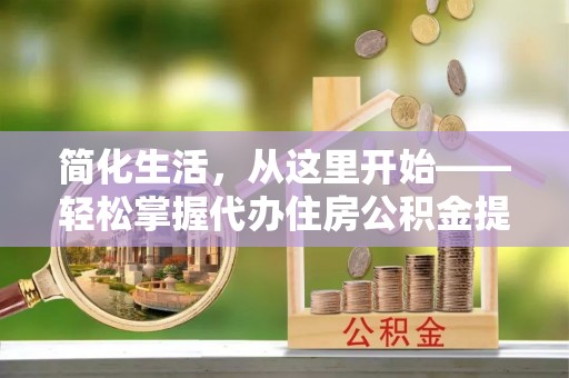 射洪简化生活，从这里开始——轻松掌握代办住房公积金提取全流程