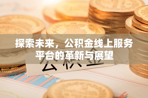 射洪探索未来，公积金线上服务平台的革新与展望