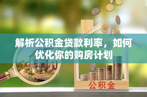 射洪解析公积金贷款利率，如何优化你的购房计划