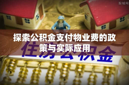 射洪探索公积金支付物业费的政策与实际应用