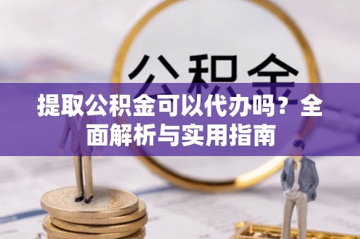 射洪提取公积金可以代办吗？全面解析与实用指南