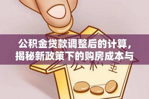 射洪公积金贷款调整后的计算，揭秘新政策下的购房成本与规划策略