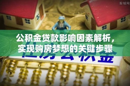 射洪公积金贷款影响因素解析，实现购房梦想的关键步骤