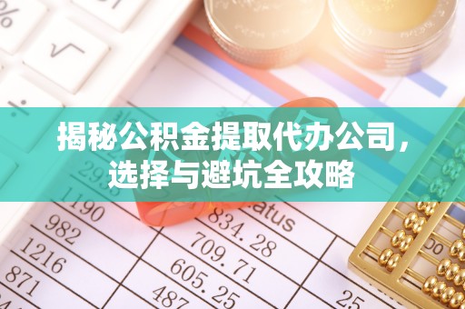 射洪揭秘公积金提取代办公司，选择与避坑全攻略